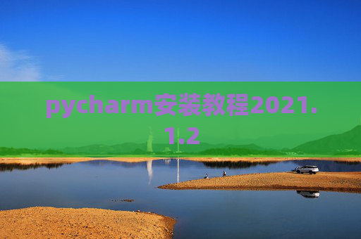 pycharm安装教程2021.1.2 pycharm安装教程2021.1.2